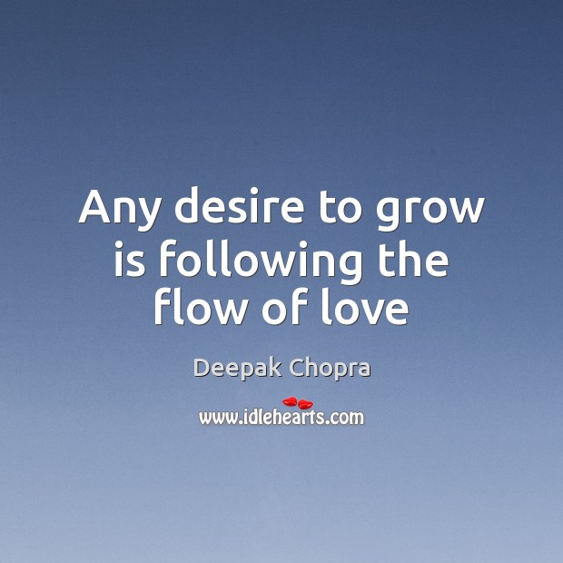 Any desire to grow is following the flow of love Deepak Chopra Picture Quote