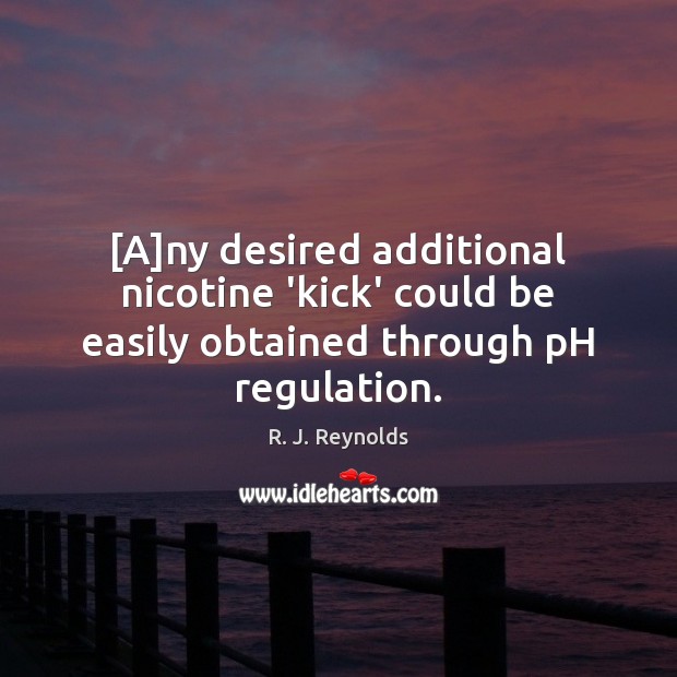 [A]ny desired additional nicotine ‘kick’ could be easily obtained through pH regulation. R. J. Reynolds Picture Quote