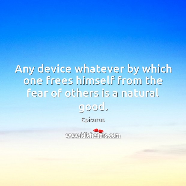 Any device whatever by which one frees himself from the fear of others is a natural good. Epicurus Picture Quote