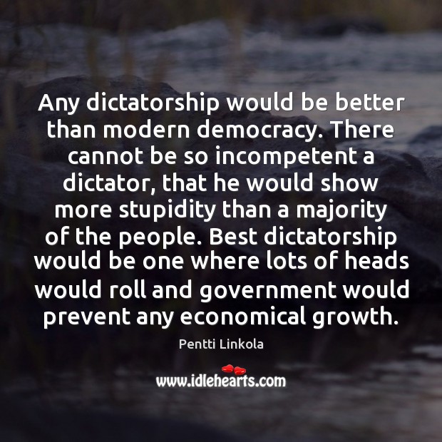 Any dictatorship would be better than modern democracy. There cannot be so Pentti Linkola Picture Quote