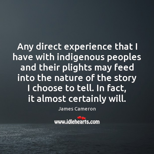 Any direct experience that I have with indigenous peoples and their plights James Cameron Picture Quote