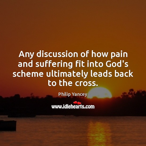 Any discussion of how pain and suffering fit into God’s scheme ultimately Philip Yancey Picture Quote