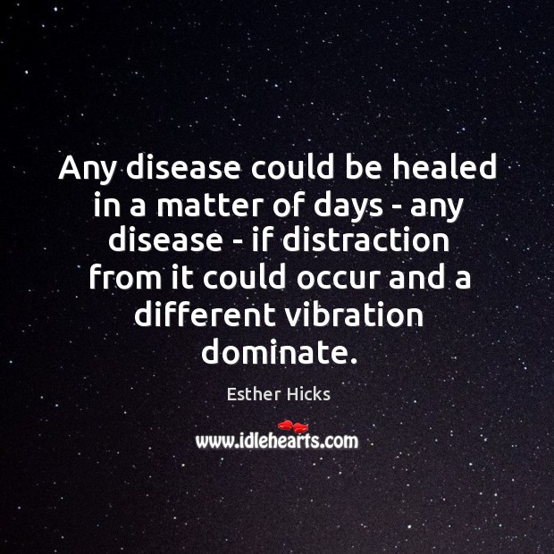 Any disease could be healed in a matter of days – any Esther Hicks Picture Quote
