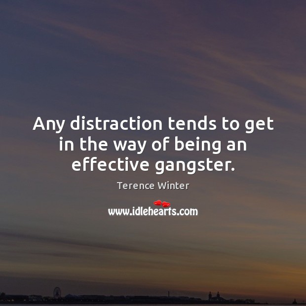 Any distraction tends to get in the way of being an effective gangster. Terence Winter Picture Quote