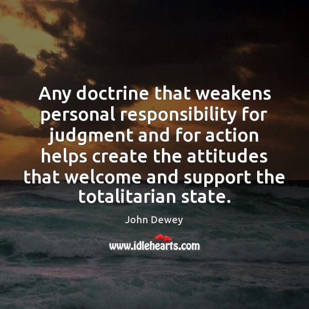 Any doctrine that weakens personal responsibility for judgment and for action helps John Dewey Picture Quote