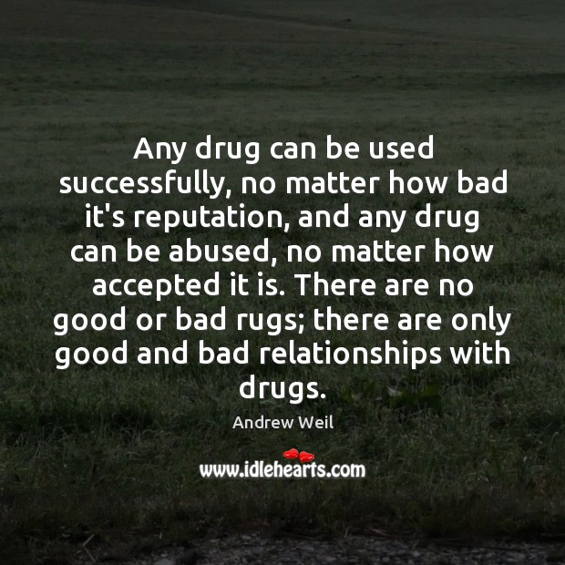 Any drug can be used successfully, no matter how bad it’s reputation, Andrew Weil Picture Quote
