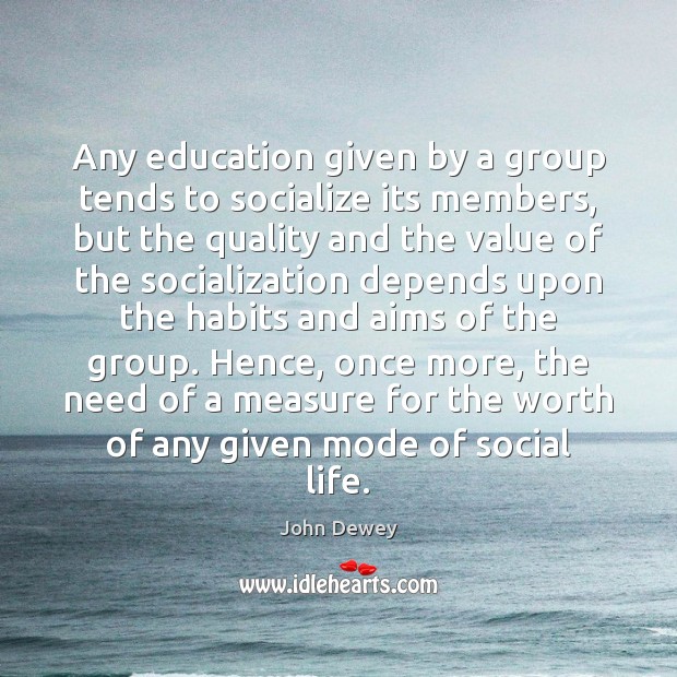 Any education given by a group tends to socialize its members, but John Dewey Picture Quote