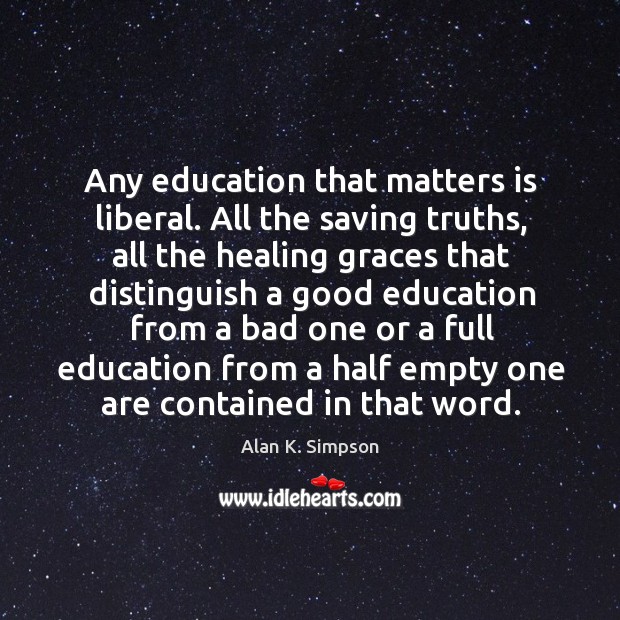 Any education that matters is liberal. All the saving truths, all the healing graces that Alan K. Simpson Picture Quote
