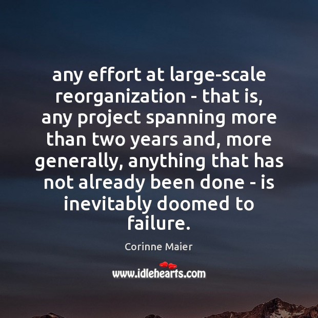 Any effort at large-scale reorganization – that is, any project spanning more Failure Quotes Image