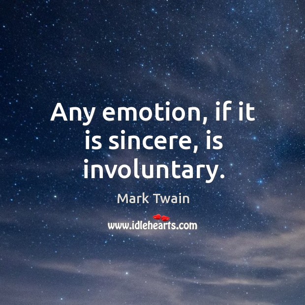 Any emotion, if it is sincere, is involuntary. Mark Twain Picture Quote