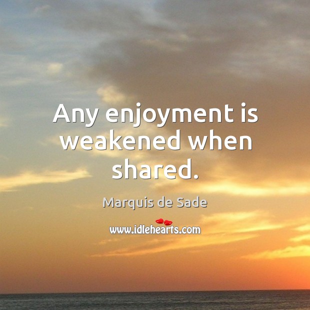 Any enjoyment is weakened when shared. Marquis de Sade Picture Quote