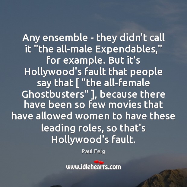 Any ensemble – they didn’t call it “the all-male Expendables,” for example. Paul Feig Picture Quote