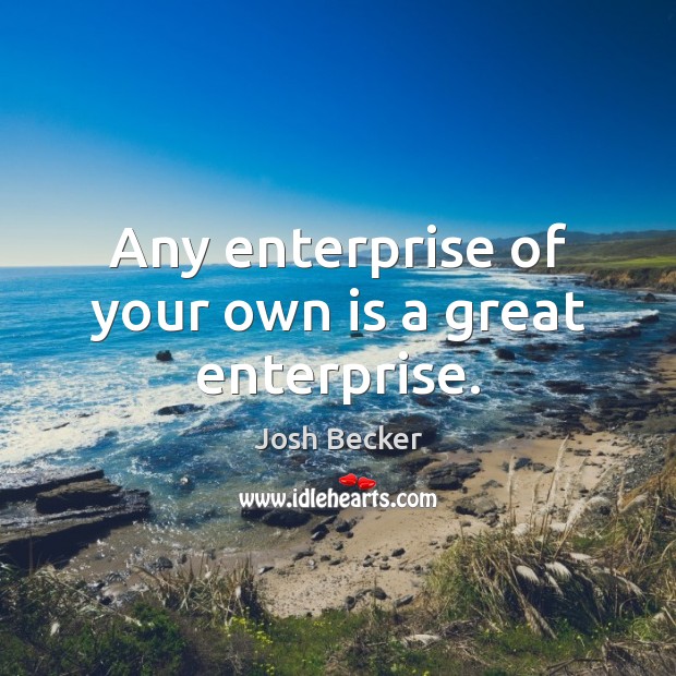 Any enterprise of your own is a great enterprise. Image