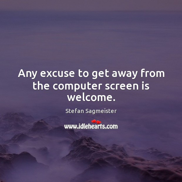 Any excuse to get away from the computer screen is welcome. Computers Quotes Image
