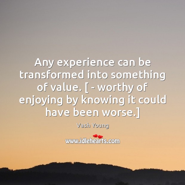 Any experience can be transformed into something of value. [ – worthy of Vash Young Picture Quote