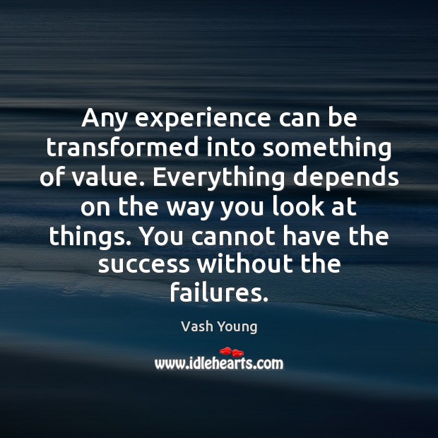 Any experience can be transformed into something of value. Everything depends on Vash Young Picture Quote