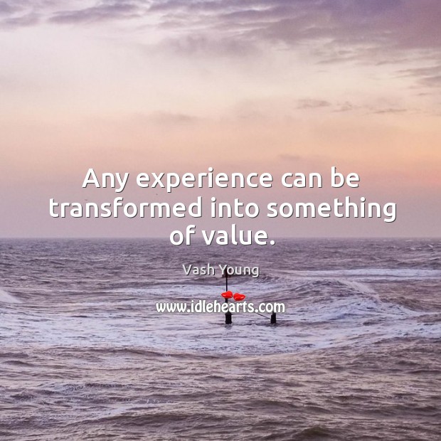 Any experience can be transformed into something of value. Vash Young Picture Quote