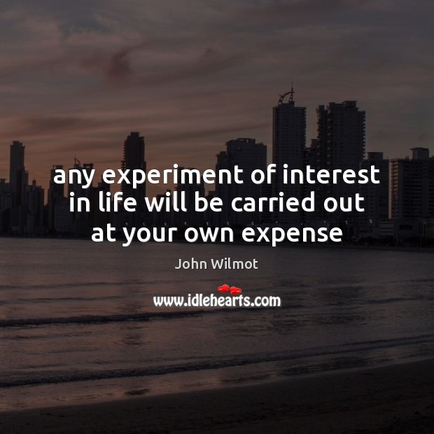 Any experiment of interest in life will be carried out at your own expense John Wilmot Picture Quote
