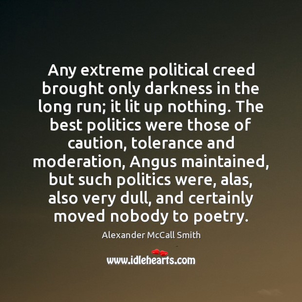Any extreme political creed brought only darkness in the long run; it Alexander McCall Smith Picture Quote