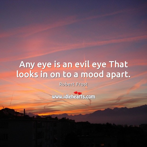 Any eye is an evil eye That looks in on to a mood apart. Robert Frost Picture Quote