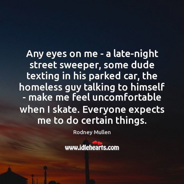Any eyes on me – a late-night street sweeper, some dude texting Rodney Mullen Picture Quote