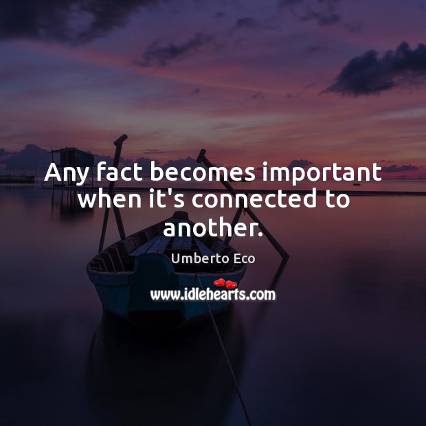 Any fact becomes important when it’s connected to another. Umberto Eco Picture Quote