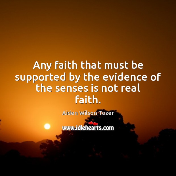 Any faith that must be supported by the evidence of the senses is not real faith. Image