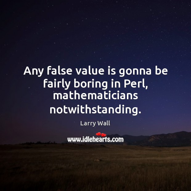 Any false value is gonna be fairly boring in Perl, mathematicians notwithstanding. Larry Wall Picture Quote