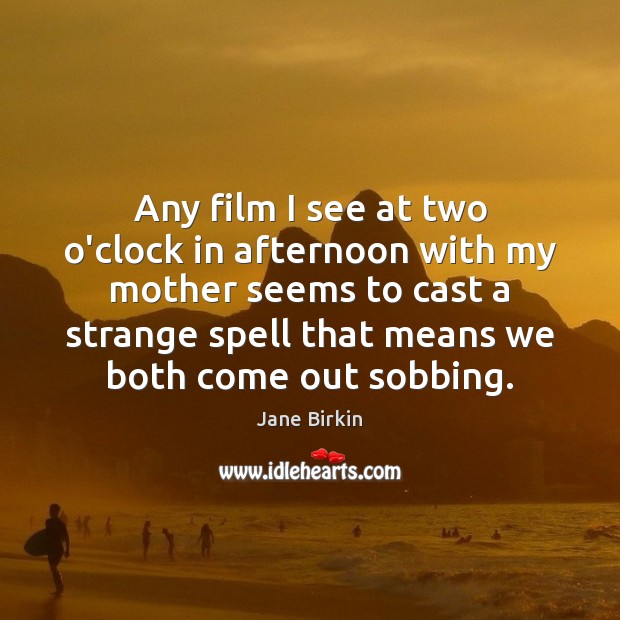 Any film I see at two o’clock in afternoon with my mother Jane Birkin Picture Quote