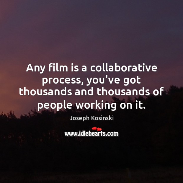 Any film is a collaborative process, you’ve got thousands and thousands of Joseph Kosinski Picture Quote
