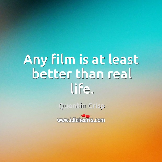Any film is at least better than real life. Quentin Crisp Picture Quote