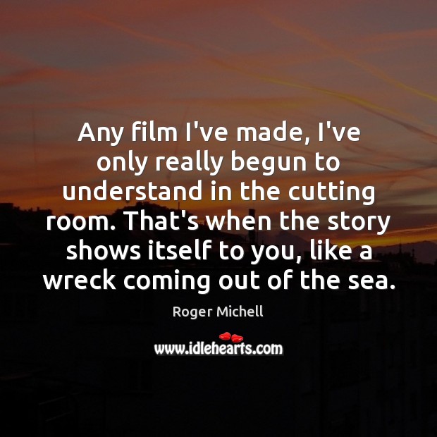 Any film I’ve made, I’ve only really begun to understand in the Roger Michell Picture Quote