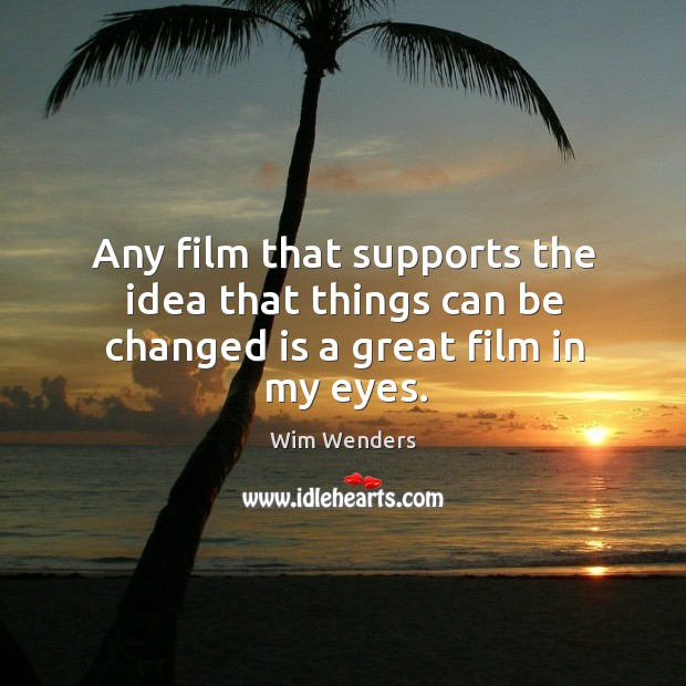 Any film that supports the idea that things can be changed is a great film in my eyes. Wim Wenders Picture Quote