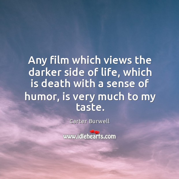 Any film which views the darker side of life, which is death with a sense of humor, is very much to my taste. Carter Burwell Picture Quote