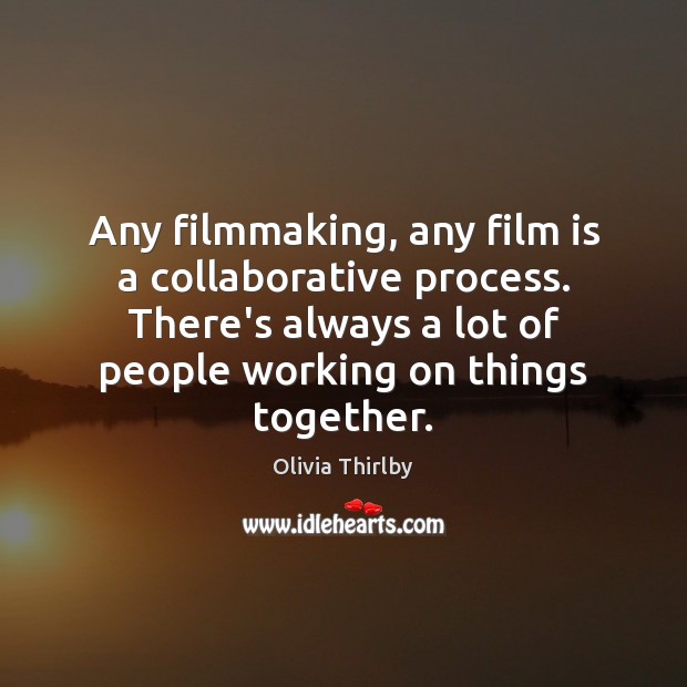 Any filmmaking, any film is a collaborative process. There’s always a lot Olivia Thirlby Picture Quote