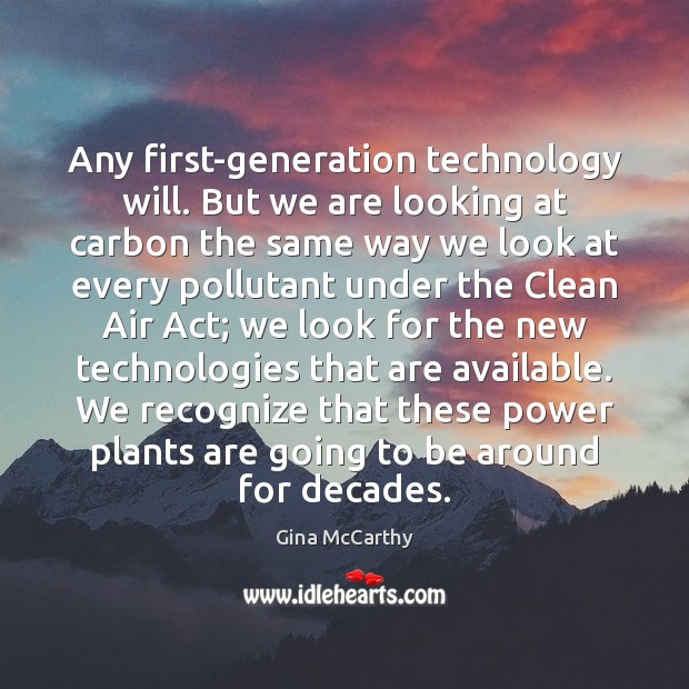 Any first-generation technology will. But we are looking at carbon the same Gina McCarthy Picture Quote