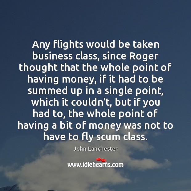 Any flights would be taken business class, since Roger thought that the John Lanchester Picture Quote