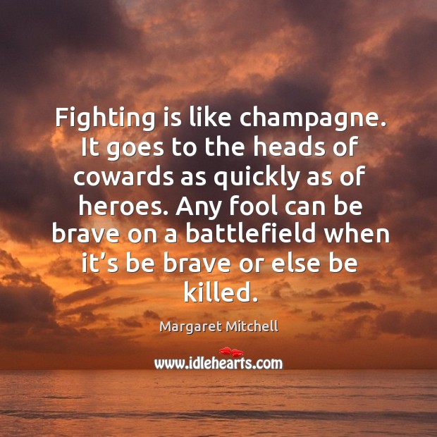 Any fool can be brave on a battlefield when it’s be brave or else be killed. Margaret Mitchell Picture Quote