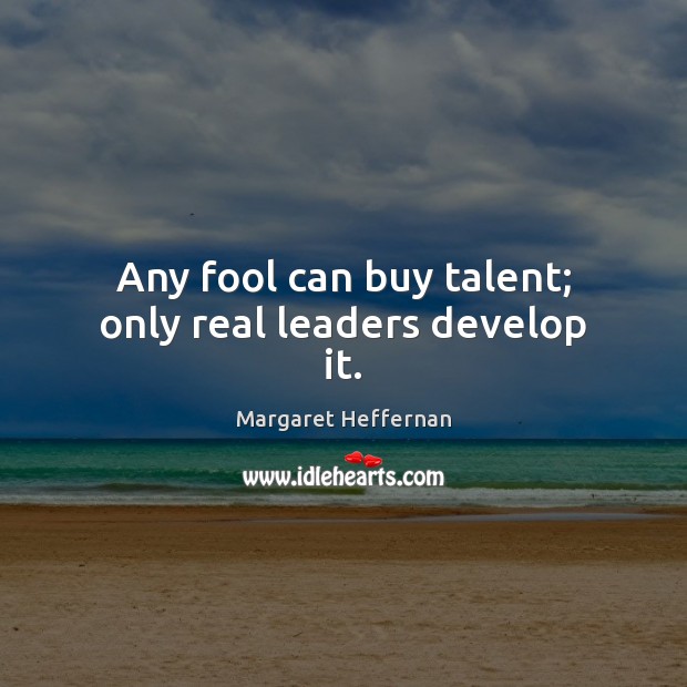 Any fool can buy talent; only real leaders develop it. Image