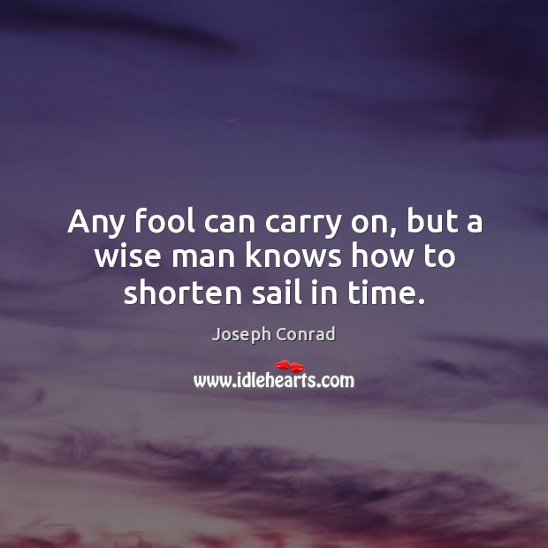 Any fool can carry on, but a wise man knows how to shorten sail in time. Wise Quotes Image