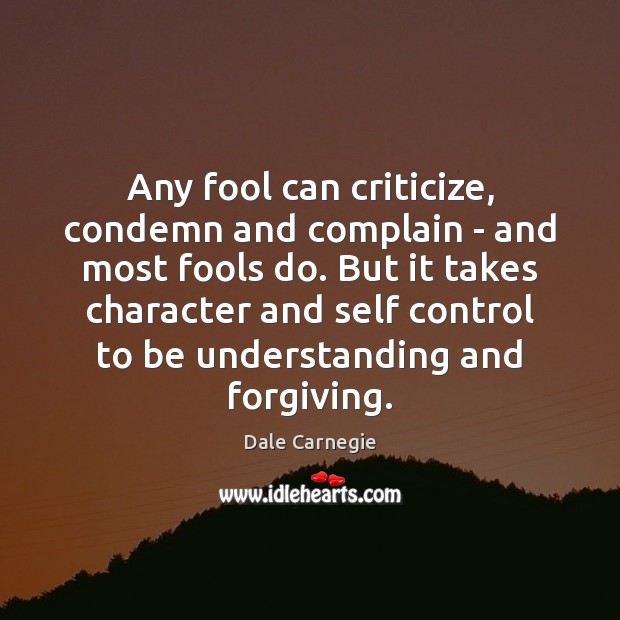 Any fool can criticize, condemn and complain – and most fools do. 