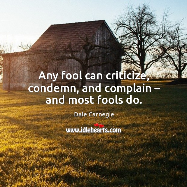 Any fool can criticize, condemn, and complain – and most fools do. Complain Quotes Image