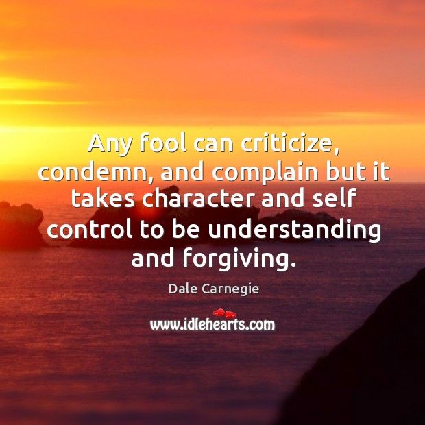 Any fool can criticize, condemn, and complain but it takes character and self control to be understanding and forgiving. Image