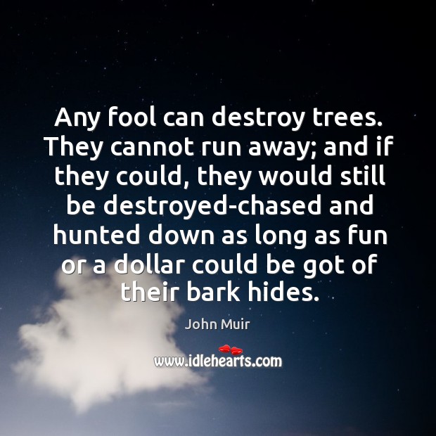 Any fool can destroy trees. They cannot run away; and if they Image