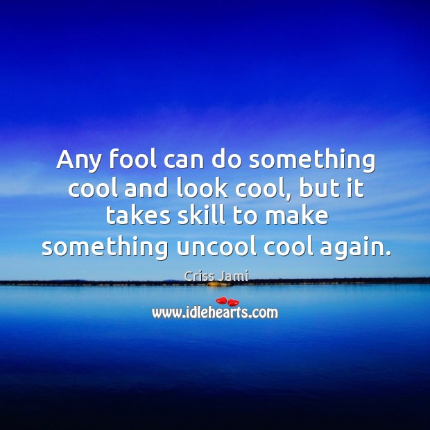 Any fool can do something cool and look cool, but it takes Criss Jami Picture Quote