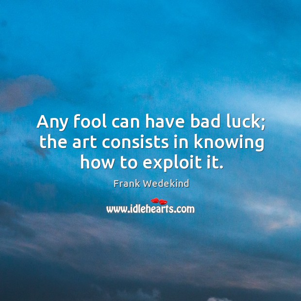 Any fool can have bad luck; the art consists in knowing how to exploit it. Frank Wedekind Picture Quote