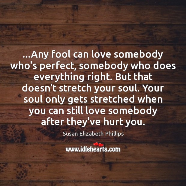…Any fool can love somebody who’s perfect, somebody who does everything right. Susan Elizabeth Phillips Picture Quote