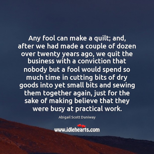 Any fool can make a quilt; and, after we had made a Abigail Scott Duniway Picture Quote