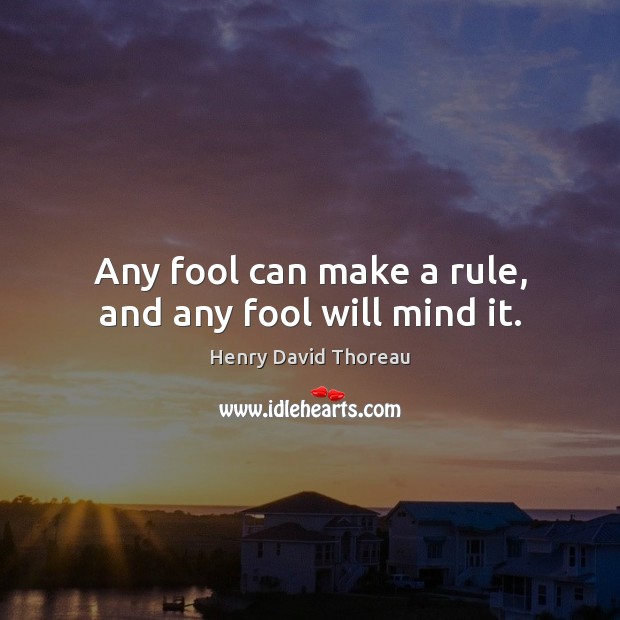 Any fool can make a rule, and any fool will mind it. Image