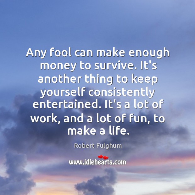 Any fool can make enough money to survive. It’s another thing to Robert Fulghum Picture Quote